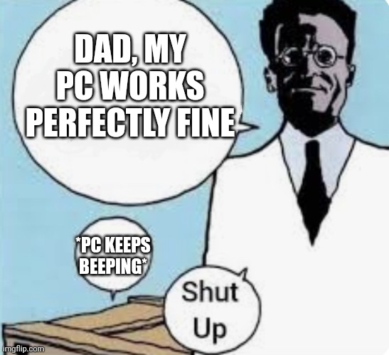 What will happen next | DAD, MY PC WORKS PERFECTLY FINE; *PC KEEPS BEEPING* | image tagged in pc gaming | made w/ Imgflip meme maker