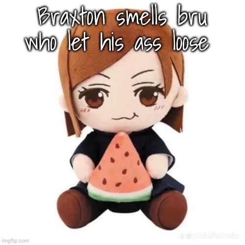 nobara eating watermelon | Braxton smells bru who let his ass loose | image tagged in nobara eating watermelon | made w/ Imgflip meme maker