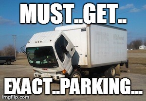 Okay Truck | MUST..GET.. EXACT..PARKING... | image tagged in memes,okay truck | made w/ Imgflip meme maker