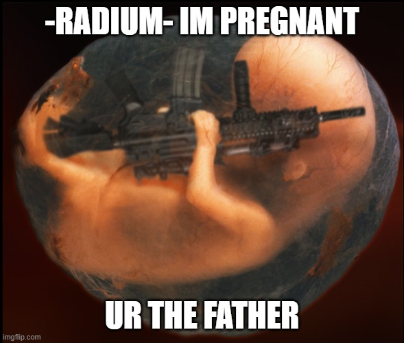 Fetus Gun | -RADIUM- IM PREGNANT; UR THE FATHER | image tagged in fetus gun | made w/ Imgflip meme maker