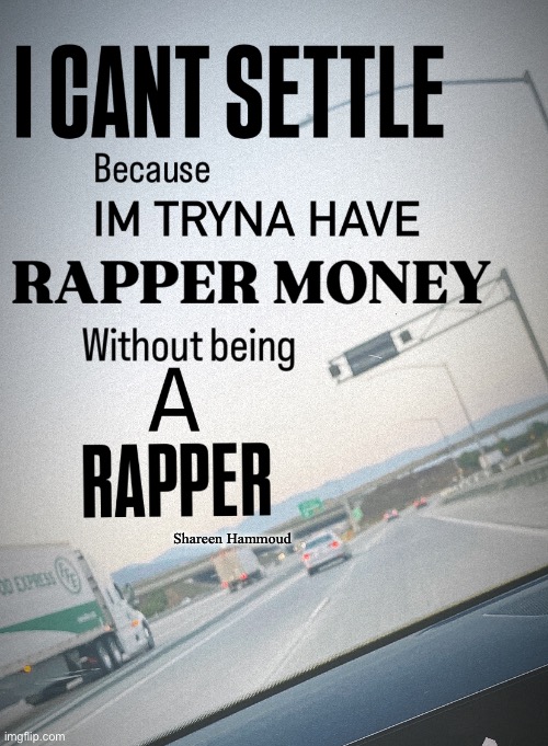 I can’t settle because I’m tryna have rapper money without being a rapper | Shareen Hammoud | image tagged in rappermeme,shareenhammoud,shareenrapper,moneymemes,theshareenshow,successquotes | made w/ Imgflip meme maker