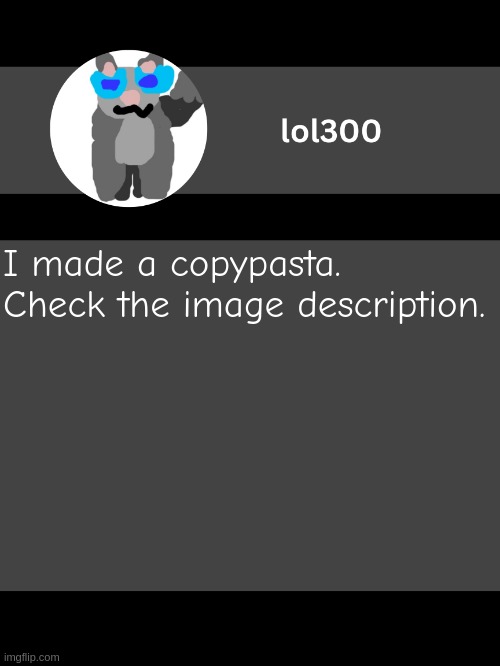lol300 announcement template but straight to the point | I made a copypasta.
Check the image description. congratis! you're have just failed the iq test. i conclude you are a meanie >:(
let's see how you do on the sus sugar test! | image tagged in lol300 announcement template but straight to the point | made w/ Imgflip meme maker