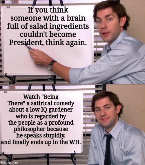 Save the US from Kamalyan apocalypse! | If you think someone with a brain full of salad ingredients couldn't become President, think again. Watch "Being There" a satirical comedy about a low IQ gardener who is regarded by the people as a profound philosopher because he speaks stupidly, and finally ends up in the WH. | image tagged in jim halpert explains | made w/ Imgflip meme maker