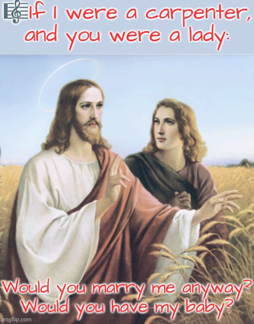 A folk song by Tim Hardin. | 🎼If I were a carpenter, and you were a lady:; Would you marry me anyway?
Would you have my baby? | image tagged in jesus and his wife mary magdalene,1960's,song | made w/ Imgflip meme maker