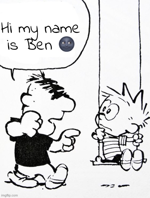 Moe | Hi my name is Ben 🌚 | image tagged in moe | made w/ Imgflip meme maker