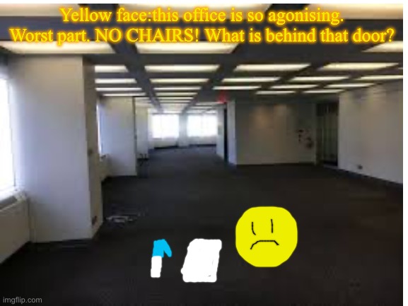 Yellow face eliminated in bvv | Yellow face:this office is so agonising. Worst part. NO CHAIRS! What is behind that door? | image tagged in blank white template | made w/ Imgflip meme maker