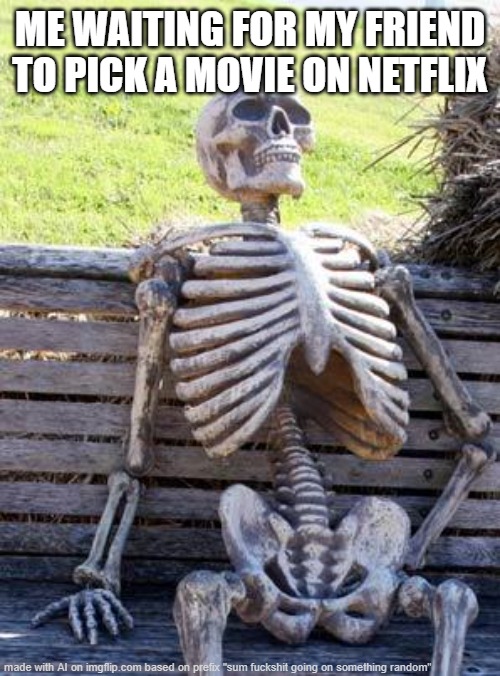 Waiting Skeleton | ME WAITING FOR MY FRIEND TO PICK A MOVIE ON NETFLIX | image tagged in memes,waiting skeleton | made w/ Imgflip meme maker