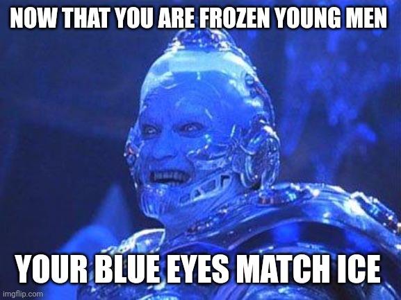 Mr Freeze | NOW THAT YOU ARE FROZEN YOUNG MEN; YOUR BLUE EYES MATCH ICE | image tagged in mr freeze | made w/ Imgflip meme maker