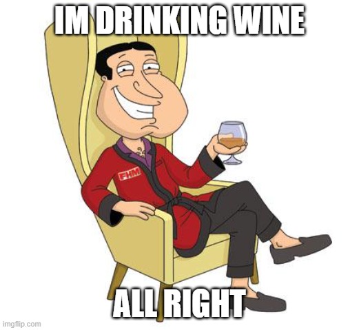 Quagmire | IM DRINKING WINE; ALL RIGHT | image tagged in quagmire | made w/ Imgflip meme maker