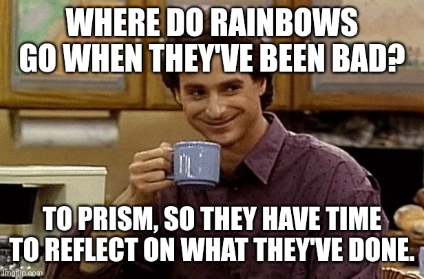 Prism | WHERE DO RAINBOWS GO WHEN THEY'VE BEEN BAD? TO PRISM, SO THEY HAVE TIME TO REFLECT ON WHAT THEY'VE DONE. | image tagged in dad joke,memes,dad joke meme,dad jokes | made w/ Imgflip meme maker