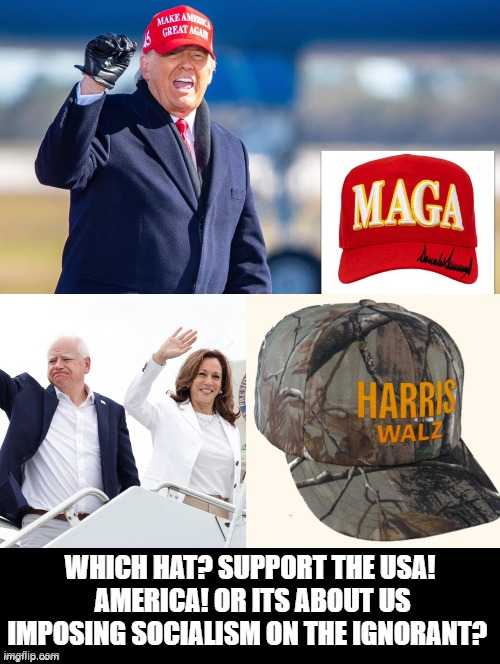 Which hat? | WHICH HAT? SUPPORT THE USA!  AMERICA! OR ITS ABOUT US IMPOSING SOCIALISM ON THE IGNORANT? | image tagged in usa,maga,kamala harris | made w/ Imgflip meme maker