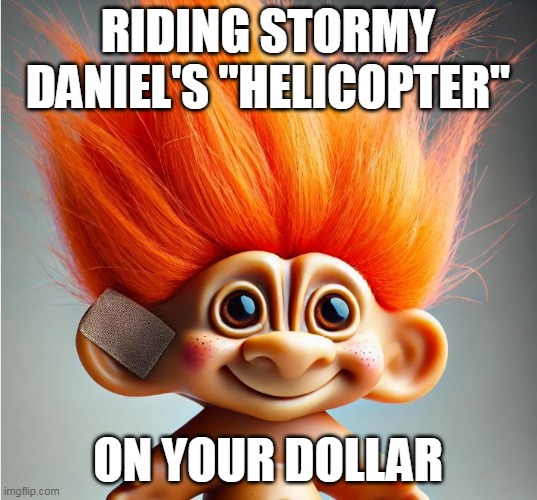 Riding the Stormy Helicopter | RIDING STORMY DANIEL'S "HELICOPTER"; ON YOUR DOLLAR | image tagged in stormy daniels,trump,dump,the epic loser trump | made w/ Imgflip meme maker