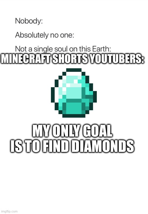 Diamonds: Exists | MINECRAFT SHORTS YOUTUBERS:; MY ONLY GOAL IS TO FIND DIAMONDS | image tagged in nobody absolutely no one | made w/ Imgflip meme maker