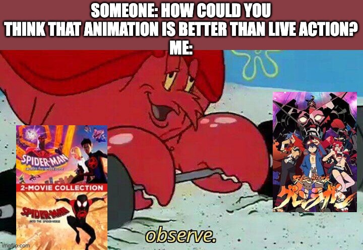 EAST AND WEST UNITE! | SOMEONE: HOW COULD YOU THINK THAT ANIMATION IS BETTER THAN LIVE ACTION?
ME: | image tagged in observe,anime,spiderverse | made w/ Imgflip meme maker