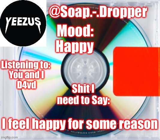 Hopecore is Goated | Happy; You and I 
D4vd; I feel happy for some reason | image tagged in soap s yeezus template | made w/ Imgflip meme maker