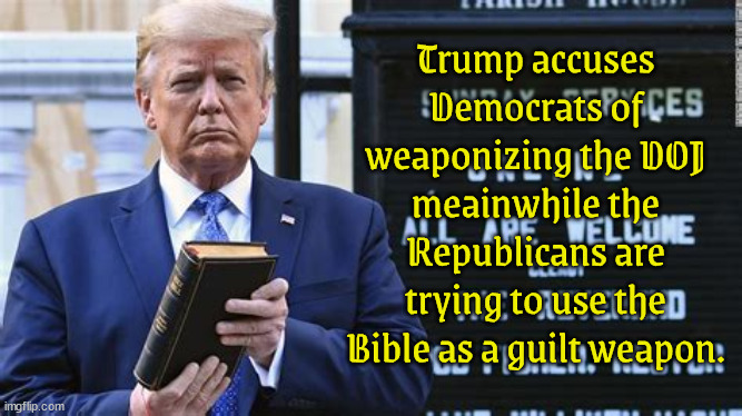 Party of Lies & Deception | Trump accuses Democrats of weaponizing the DOJ meainwhile the Republicans are trying to use the Bible as a guilt weapon. | image tagged in antichrist,bible salesman,2 corinthians,blm,white lies matter,the beast of revelation | made w/ Imgflip meme maker