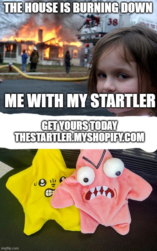 Bored? Use the Startler. | THE HOUSE IS BURNING DOWN; ME WITH MY STARTLER; GET YOURS TODAY
THESTARTLER.MYSHOPIFY.COM | image tagged in memes,disaster girl | made w/ Imgflip meme maker