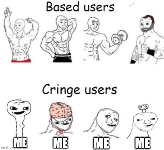 Based users v.s. cringe users | ME; ME; ME; ME | image tagged in based users v s cringe users | made w/ Imgflip meme maker