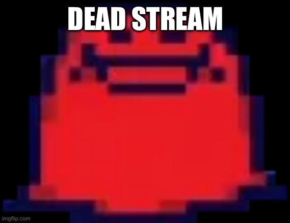 Nubert | DEAD STREAM | image tagged in nubert | made w/ Imgflip meme maker