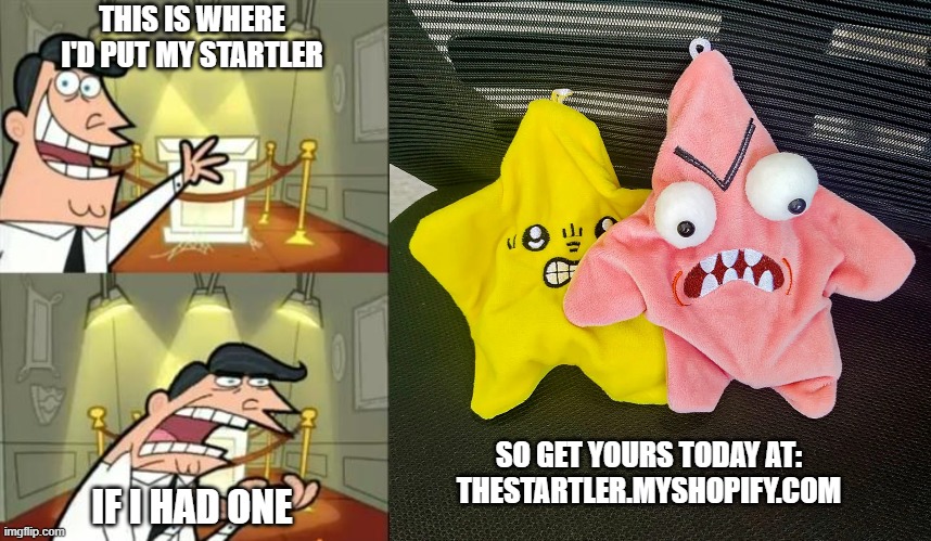 £8.99 for premium toy | THIS IS WHERE I'D PUT MY STARTLER; IF I HAD ONE; SO GET YOURS TODAY AT:
THESTARTLER.MYSHOPIFY.COM | image tagged in memes,this is where i'd put my trophy if i had one | made w/ Imgflip meme maker