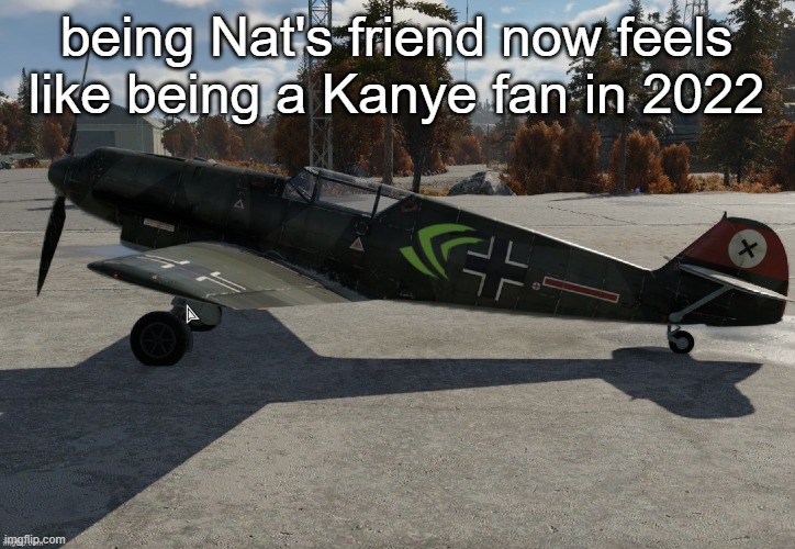Nvidia plane | being Nat's friend now feels like being a Kanye fan in 2022 | image tagged in nvidia plane | made w/ Imgflip meme maker