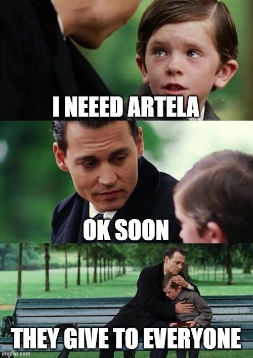 They give to everyone artela | I NEEED ARTELA; OK SOON; THEY GIVE TO EVERYONE | image tagged in memes,finding neverland | made w/ Imgflip meme maker