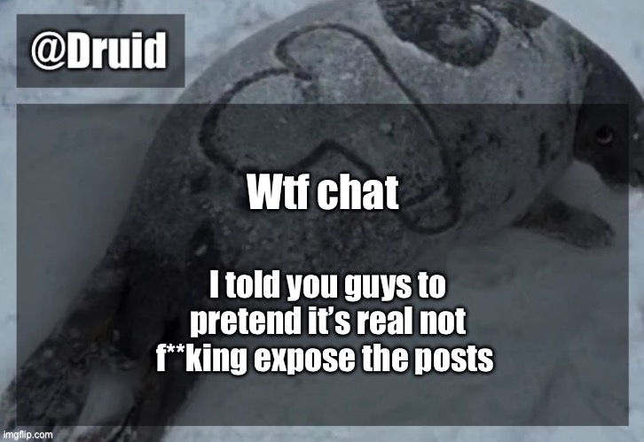 Other users were too skeptical anyway | Wtf chat; I told you guys to pretend it’s real not f**king expose the posts | image tagged in y | made w/ Imgflip meme maker