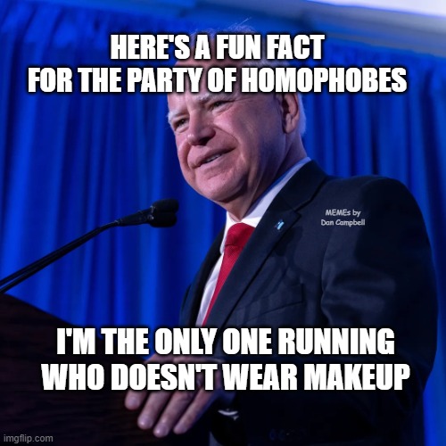 Tim Walz | HERE'S A FUN FACT FOR THE PARTY OF HOMOPHOBES; MEMEs by Dan Campbell; I'M THE ONLY ONE RUNNING WHO DOESN'T WEAR MAKEUP | image tagged in tim walz | made w/ Imgflip meme maker