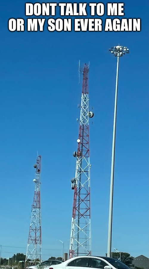 This cell tower with a smaller cell tower next to it | DONT TALK TO ME OR MY SON EVER AGAIN | made w/ Imgflip meme maker