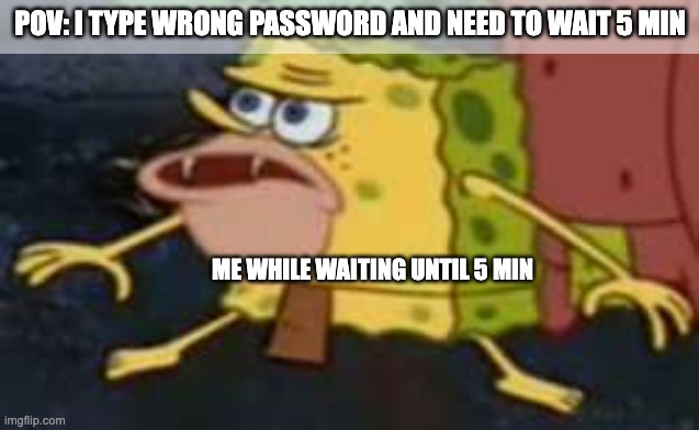 uh uh ah ah | POV: I TYPE WRONG PASSWORD AND NEED TO WAIT 5 MIN; ME WHILE WAITING UNTIL 5 MIN | image tagged in memes,spongegar | made w/ Imgflip meme maker