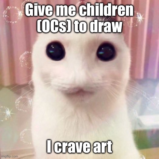 Pls I’ll show ya’ll the results dw | Give me children (OCs) to draw; I crave art | made w/ Imgflip meme maker