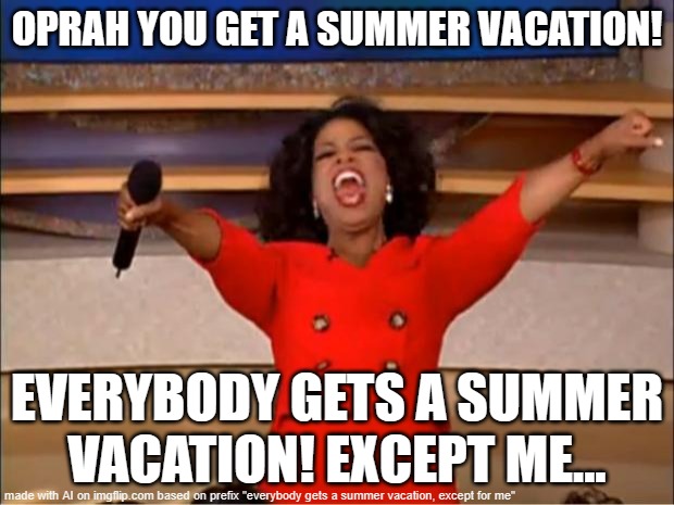 sad summer noises | OPRAH YOU GET A SUMMER VACATION! EVERYBODY GETS A SUMMER VACATION! EXCEPT ME... | image tagged in memes,oprah you get a | made w/ Imgflip meme maker