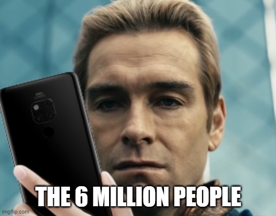 Homelander staring at phone in disappointment | THE 6 MILLION PEOPLE | image tagged in homelander staring at phone in disappointment | made w/ Imgflip meme maker