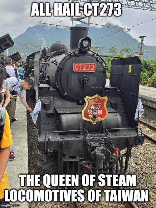 All hail the Queen! | ALL HAIL CT273; THE QUEEN OF STEAM LOCOMOTIVES OF TAIWAN | image tagged in steam locomotive,taiwan | made w/ Imgflip meme maker