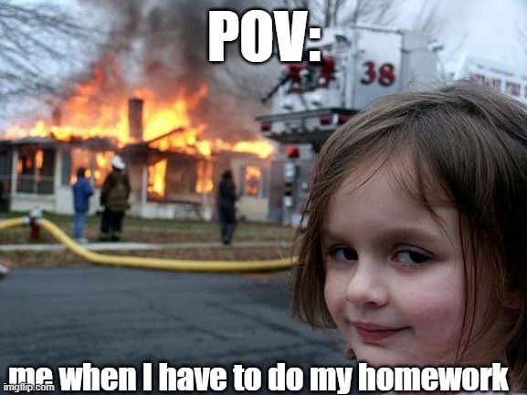 Disaster Girl | POV:; me when I have to do my homework | image tagged in memes,disaster girl | made w/ Imgflip meme maker