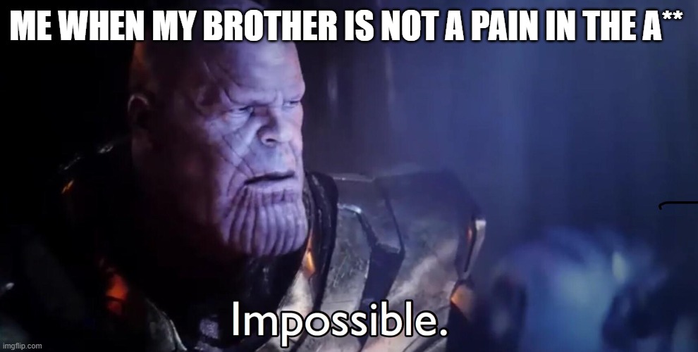 Thanos Impossible | ME WHEN MY BROTHER IS NOT A PAIN IN THE A** | image tagged in thanos impossible | made w/ Imgflip meme maker