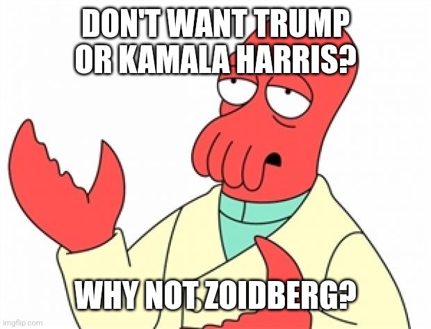 Why not Zoidberg | DON'T WANT TRUMP OR KAMALA HARRIS? WHY NOT ZOIDBERG? | image tagged in why not zoidberg | made w/ Imgflip meme maker