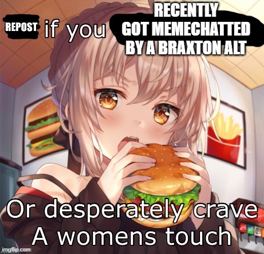 Repost if you love burgers | RECENTLY GOT MEMECHATTED BY A BRAXTON ALT | image tagged in repost if you love burgers | made w/ Imgflip meme maker