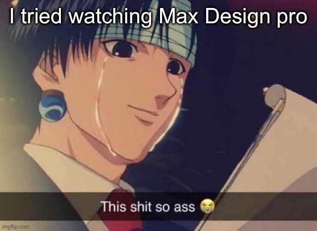 This s**t so ass | I tried watching Max Design pro | image tagged in this s t so ass | made w/ Imgflip meme maker