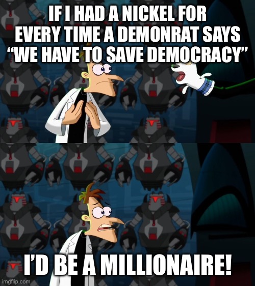 if i had a nickel for everytime | IF I HAD A NICKEL FOR EVERY TIME A DEMONRAT SAYS “WE HAVE TO SAVE DEMOCRACY”; I’D BE A MILLIONAIRE! | image tagged in if i had a nickel for everytime | made w/ Imgflip meme maker