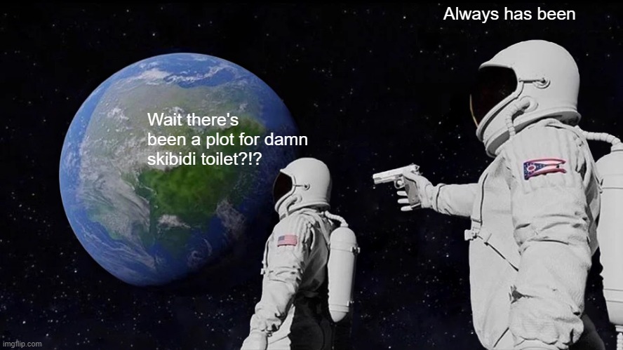 No more brainrott? | Always has been; Wait there's been a plot for damn skibidi toilet?!? | image tagged in memes,always has been,skibidi toilet | made w/ Imgflip meme maker