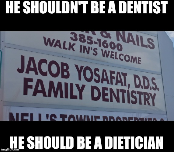 Yosafat | HE SHOULDN'T BE A DENTIST; HE SHOULD BE A DIETICIAN | image tagged in fat,dentist,stupid signs,bad pun,wordplay | made w/ Imgflip meme maker