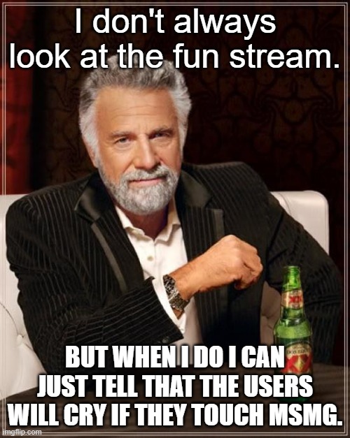 The Most Interesting Man In The World Meme | I don't always look at the fun stream. BUT WHEN I DO I CAN JUST TELL THAT THE USERS WILL CRY IF THEY TOUCH MSMG. | image tagged in memes,the most interesting man in the world | made w/ Imgflip meme maker