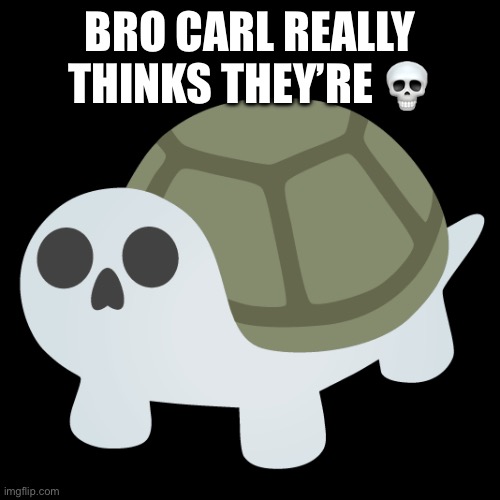 BRO CARL REALLY THINKS THEY’RE 💀 | made w/ Imgflip meme maker