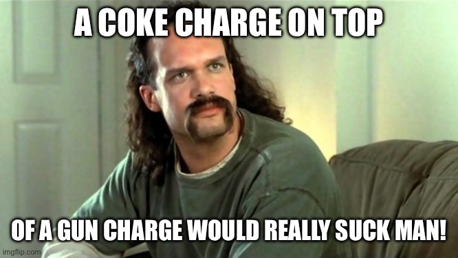 Office Space Two Chicks At The Same Time Diedrich Bader | A COKE CHARGE ON TOP OF A GUN CHARGE WOULD REALLY SUCK MAN! | image tagged in office space two chicks at the same time diedrich bader | made w/ Imgflip meme maker