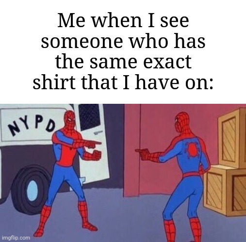 This happens to me a lot of times | Me when I see someone who has the same exact shirt that I have on: | image tagged in spiderman pointing at spiderman,memes,funny,shirt | made w/ Imgflip meme maker