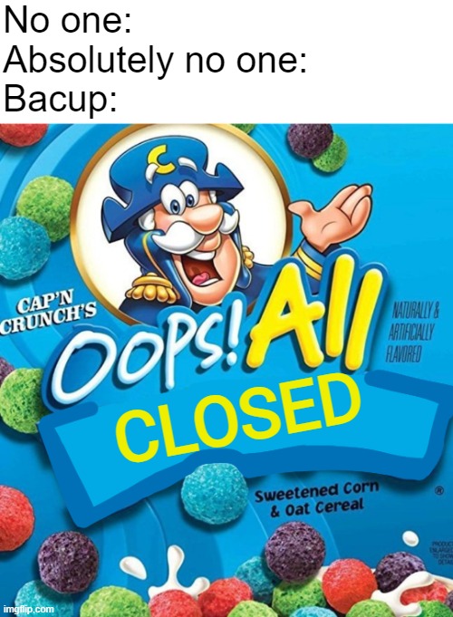 Oops, All Closed! | No one:
Absolutely no one:
Bacup:; CLOSED | image tagged in oops all berries | made w/ Imgflip meme maker