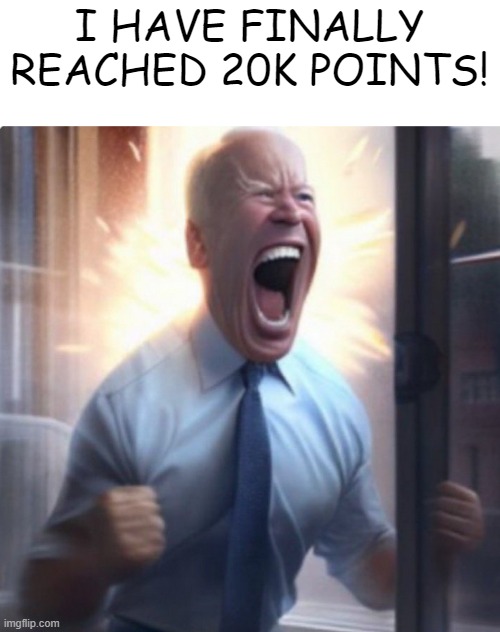 This is from yesterday | I HAVE FINALLY REACHED 20K POINTS! | image tagged in biden lets go | made w/ Imgflip meme maker