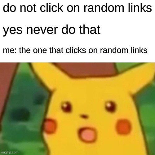 the one person | do not click on random links; yes never do that; me: the one that clicks on random links | image tagged in memes,surprised pikachu | made w/ Imgflip meme maker