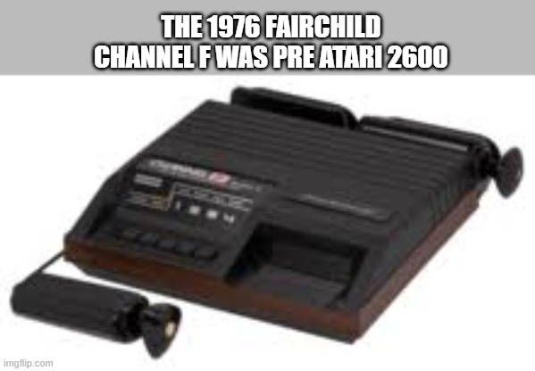 memes by Brad - The 1976 Fairchild F was pre Atari 2600 | THE 1976 FAIRCHILD CHANNEL F WAS PRE ATARI 2600 | image tagged in funny,gaming,atari,video games,classic,humor | made w/ Imgflip meme maker